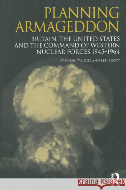 Planning Armageddon: Britain, the United States and the Command of Western Nuclear Forces, 1945-1964 Scott, Len 9781138002302 Routledge - książka