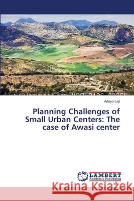 Planning Challenges of Small Urban Centers: The case of Awasi center Laji, Adoyo 9783659396618 LAP Lambert Academic Publishing - książka