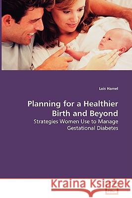 Planning for a Healthier Birth and Beyond - Strategies Women Use to Manage Gestational Diabetes Lois Hamel 9783639047349 VDM Verlag - książka