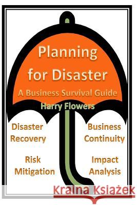 Planning for Disaster: A Business Survival Guide Harry Flowers 9781516911202 Createspace - książka