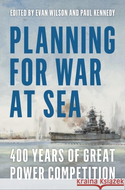 Planning for War at Sea: 400 Years of Great Power Competition Paul M. Kennedy Evan Wilson 9781612517254 US Naval Institute Press - książka