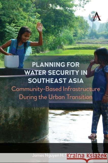 Planning for Water Security in Southeast Asia: Community-Based Infrastructure During the Urban Transition James Nguyen H. Spencer 9781839984013 Anthem Press - książka