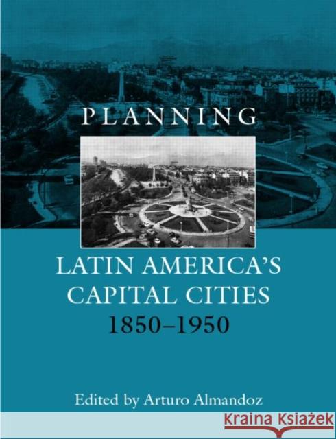 Planning Latin America's Capital Cities 1850-1950 Arturo Almondoz 9780415272650 Routledge - książka