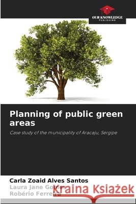 Planning of public green areas Carla Zoaid Alves Santos Laura Jane Gomes Rob?rio Ferreira 9786209470684 Our Knowledge Publishing - książka