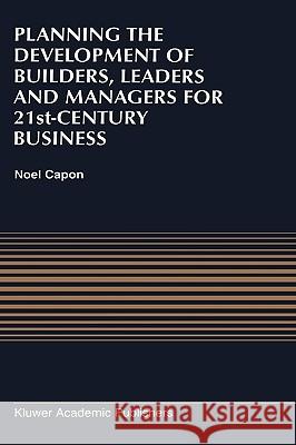 Planning the Development of Builders, Leaders and Managers for 21st-Century Business: Curriculum Review at Columbia Business School Noel Capon N. Capon 9780792397281 Kluwer Academic Publishers - książka