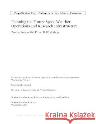 Planning the Future Space Weather Operations and Research Infrastructure: Proceedings of the Phase II Workshop National Academies of Sciences, Engineer Division on Engineering and Physical Sci Space Studies Board 9780309693660 National Academies Press - książka