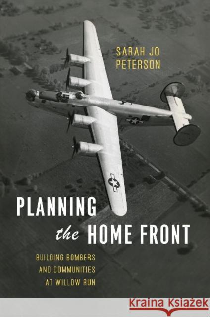 Planning the Home Front: Building Bombers and Communities at Willow Run Peterson, Sarah Jo 9780226025421 University of Chicago Press - książka