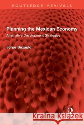 Planning the Mexican Economy: Alternative Development Strategies Jorge Buzaglo 9781032914695 Routledge - książka