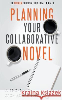 Planning Your Collaborative Novel: The Proven Process From Idea to Draft J Thorn, Zach Bohannon 9798201882747 J. Thorn - książka