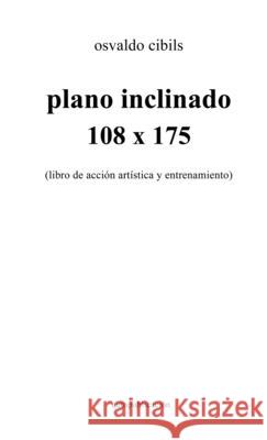 plano inclinado 108 x 175: (libro de acción artística y entrenamiento) Osvaldo Cibils 9781008910881 Lulu.com - książka