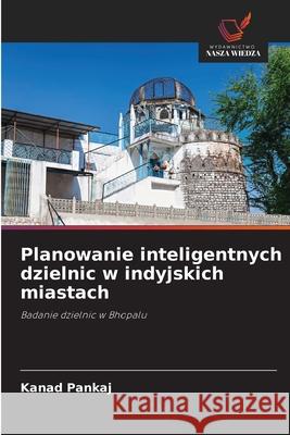 Planowanie inteligentnych dzielnic w indyjskich miastach Pankaj, Kanad 9786208927028 Wydawnictwo Nasza Wiedza - książka