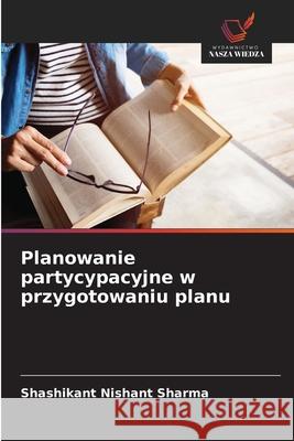 Planowanie partycypacyjne w przygotowaniu planu Sharma, Shashikant Nishant 9786208730093 Wydawnictwo Nasza Wiedza - książka