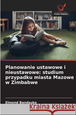 Planowanie ustawowe i nieustawowe: studium przypadku miasta Mazowe w Zimbabwe Elmond Bandauko 9786209456510 Wydawnictwo Nasza Wiedza - książka