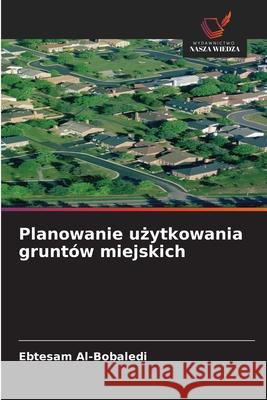 Planowanie uzytkowania gruntów miejskich Al-Bobaledi, Ebtesam 9786208872038 Wydawnictwo Nasza Wiedza - książka