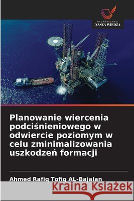Planowanie wiercenia podcisnieniowego w odwiercie poziomym w celu zminimalizowania uszkodzen formacji AL-Bajalan, Ahmed Rafiq Tofiq 9786209350672 Wydawnictwo Nasza Wiedza - książka