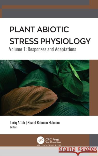 Plant Abiotic Stress Physiology: Volume 1: Responses and Adaptations Tariq Aftab Khalid Rehman Hakeem 9781774630174 Apple Academic Press - książka
