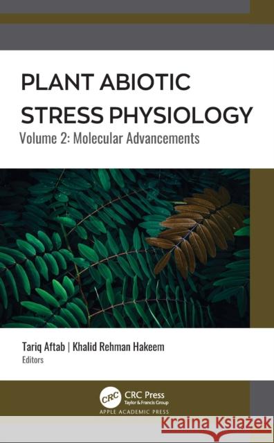 Plant Abiotic Stress Physiology: Volume 2: Molecular Advancements Tariq Aftab Khalid Rehman Hakeem 9781774630181 Apple Academic Press - książka