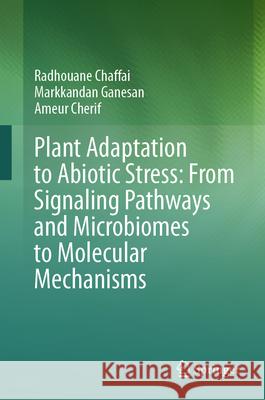 Plant Adaptation to Abiotic Stress: From Signaling Pathways and Microbiomes to Molecular Mechanisms Radhouane Chaffai Markkandan Ganesan Ameur Cherif 9789819706716 Springer - książka