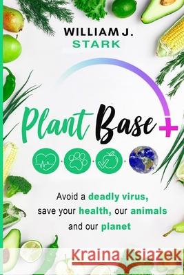 Plant Base +, Avoid a deadly virus, save your health, our animals, and our planet William J. Stark 9781736820513 978-1-736825-1-3 - książka