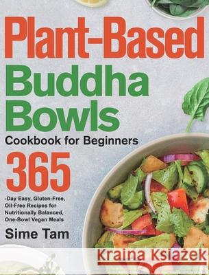 Plant-Based Buddha Bowls Cookbook for Beginners: 365-Day Easy, Gluten-Free, Oil-Free Recipes for Nutritionally Balanced, One- Bowl Vegan Meals Sime Tam 9781639351343 Thomas Ten - książka