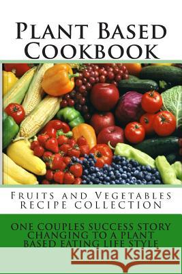 Plant Based Cookbook - Fruits and Vegetables Recipe Collection: One Couples Success Story - Changing to a Plant Based Eating Life Style Rose Montgomery 9781490947020 Createspace - książka