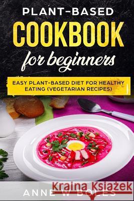 Plant Based Cookbook for Beginners: Easy Plant Based Diet for Healthy Eating (Vegetarian Recipes) Anne W 9781081266097 Independently Published - książka