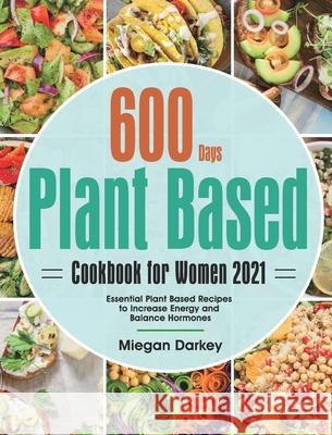 Plant Based Cookbook for Women 2021: 600-Day Essential Plant Based Recipes to Increase Energy and Balance Hormones Miegan Darkey 9781639350285 GED Hide - książka