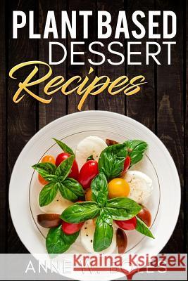 Plant Based Dessert Recipes: Beginner's Cookbook to Healthy Plant-Based Eating Anne W 9781792815133 Independently Published - książka