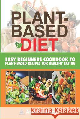 Plant-Based Diet: Easy Beginners Cookbook to Plant-Based Recipes for Healthy Eating Anne W 9781070500270 Independently Published - książka
