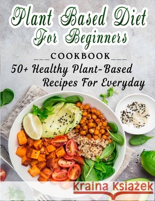 Plant based diet for beginners: 50+ Healthy Plant-Based Recipes For Everyday Dorsey, Martha 9798420494745 Independently published - książka