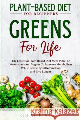 Plant Based Diet For Beginners: Greens For Life - The Essential Plant Based Diet Meal Plan For Vegetarians and Vegans To Increase Metabolism While Red Grace Sosa 9789814950749 Jw Choices - książka