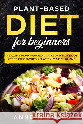 Plant-Based Diet for Beginners: Healthy Plant-Based Cookbook for Body Reset: The Basics & 3 Weekly Meal Plans Anne W 9781081280598 Independently Published - książka