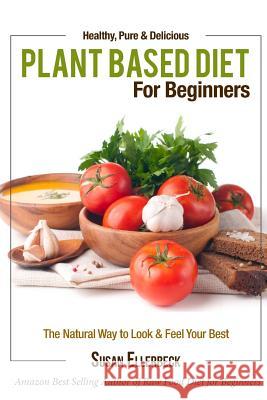 Plant Based Diet for Beginners: Healthy, Pure & Delicious, The Natural Way to Look and Feel Your Best Ellerbeck, Susan 9781491003084 Createspace - książka