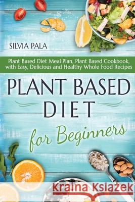 Plant Based Diet for Beginners: Plant Based Diet Meal Plan, Plant Based Cookbook, with Easy, Delicious and Healthy Whole Food Recipes Silvia Pala 9781660034260 Independently Published - książka