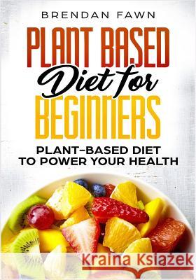 Plant Based Diet for Beginners: Plant-Based Diet to Power Your Health Brendan Fawn 9781725002043 Createspace Independent Publishing Platform - książka