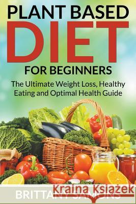 Plant Based Diet For Beginners: The Ultimate Weight Loss, Healthy Eating and Optimal Health Guide Samons, Brittany 9781681274621 Weight a Bit - książka