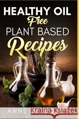 Plant Based Healthy Oil-Free Recipes: Beginner's Cookbook to Healthy Plant-Based Eating Anne W 9781792816628 Independently Published - książka