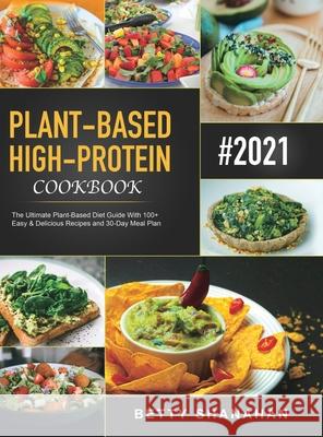 Plant-Based High-Protein Cookbook: The Ultimate Plant-Based Diet Guide With 100+ Easy & Delicious Recipes and 30-Day Meal Plan Betty Shanahan 9781801210577 Esteban McCarter - książka