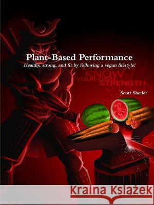 Plant-Based Performance: Know Your Own Strength Scott Shetler 9781312730793 Lulu.com - książka