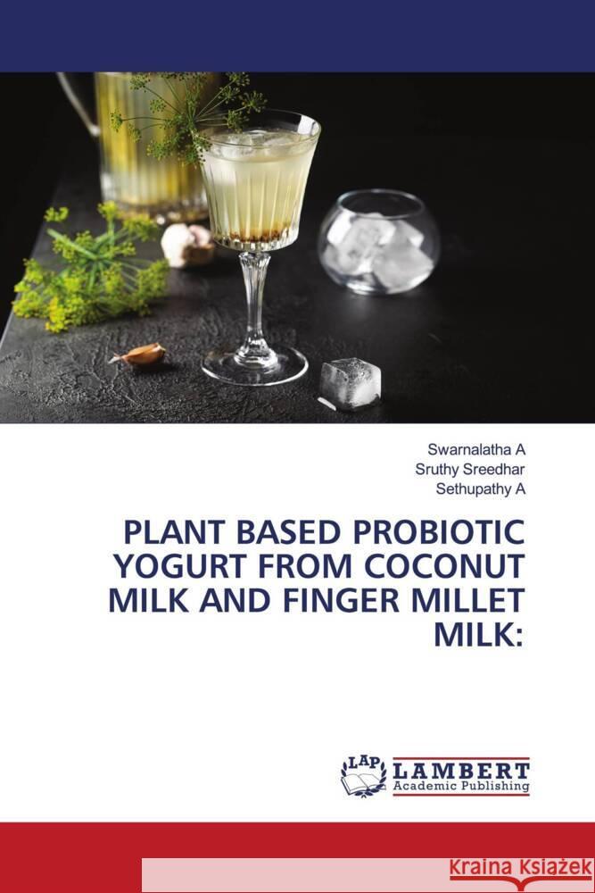 PLANT BASED PROBIOTIC YOGURT FROM COCONUT MILK AND FINGER MILLET MILK: A, Swarnalatha, Sreedhar, Sruthy, A, Sethupathy 9786208442842 LAP Lambert Academic Publishing - książka