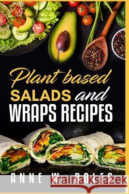 Plant Based Salads and Wraps Recipes: Beginner's Cookbook to Healthy Plant-Based Eating Anne W 9781792821219 Independently Published - książka