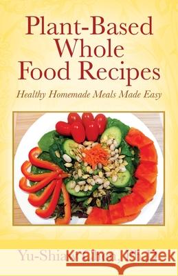 Plant-Based Whole Food Recipes: Healthy Homemade Meals Made Easy Yu-Shiaw Chen, PH D 9781977209528 Outskirts Press - książka