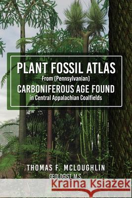 Plant Fossil Atlas From (Pennsylvanian) Carboniferous Age Found in Central Appalachian Coalfields McLoughlin, Thomas F. 9781953616210 Readersmagnet LLC - książka