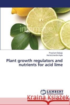 Plant growth regulators and nutrients for acid lime Debaje Prashant                          Ingle Harishchandra 9783659632471 LAP Lambert Academic Publishing - książka