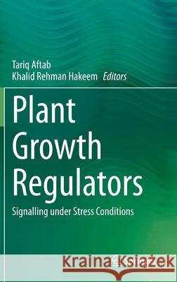 Plant Growth Regulators: Signalling Under Stress Conditions Tariq Aftab Khalid Rehman Hakeem 9783030611521 Springer - książka