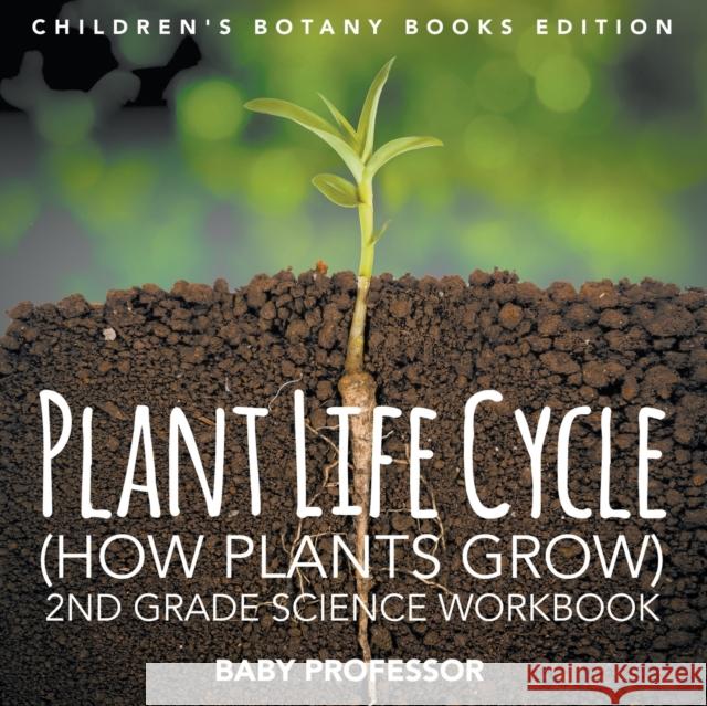 Plant Life Cycle (How Plants Grow): 2nd Grade Science Workbook Children's Botany Books Edition Baby Professor 9781683055105 Baby Professor - książka