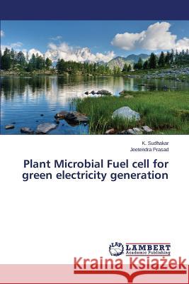 Plant Microbial Fuel Cell for Green Electricity Generation Sudhakar K.                              Prasad Jeetendra 9783659450358 LAP Lambert Academic Publishing - książka