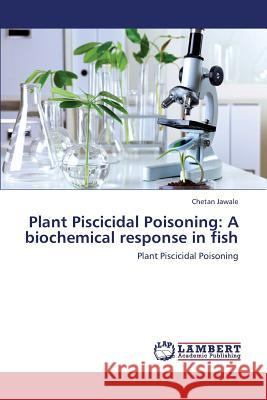 Plant Piscicidal Poisoning: A Biochemical Response in Fish Jawale Chetan 9783659450266 LAP Lambert Academic Publishing - książka