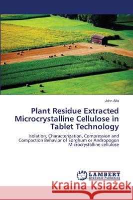 Plant Residue Extracted Microcrystalline Cellulose in Tablet Technology Alfa, John 9786137344750 LAP Lambert Academic Publishing - książka