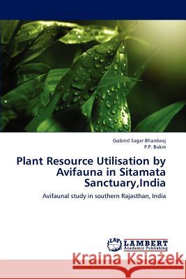 Plant Resource Utilisation by Avifauna in Sitamata Sanctuary, India Gobind Sagar Bhardwaj P. P. Bakre 9783659194047 LAP Lambert Academic Publishing - książka